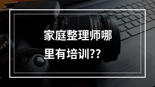 家庭整理师哪里有培训??