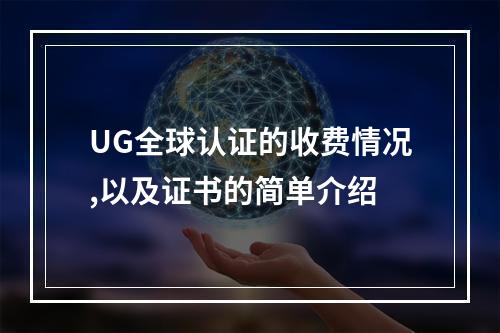 UG全球认证的收费情况,以及证书的简单介绍