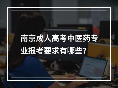 南京成人高考中医药专业报考要求有哪些？