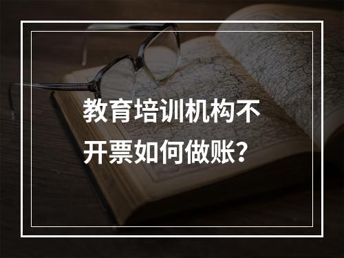 教育培训机构不开票如何做账？