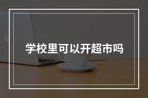 学校里可以开超市吗