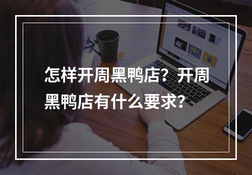 怎样开周黑鸭店？开周黑鸭店有什么要求？