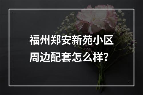 福州郑安新苑小区周边配套怎么样？