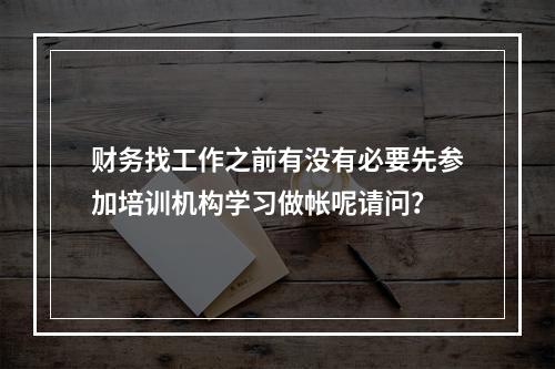 财务找工作之前有没有必要先参加培训机构学习做帐呢请问？