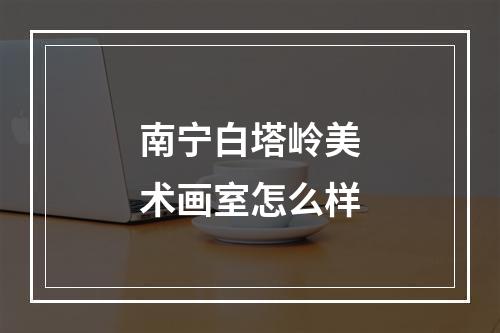 南宁白塔岭美术画室怎么样