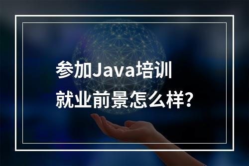 参加Java培训就业前景怎么样？