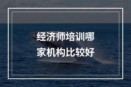 经济师培训哪家机构比较好