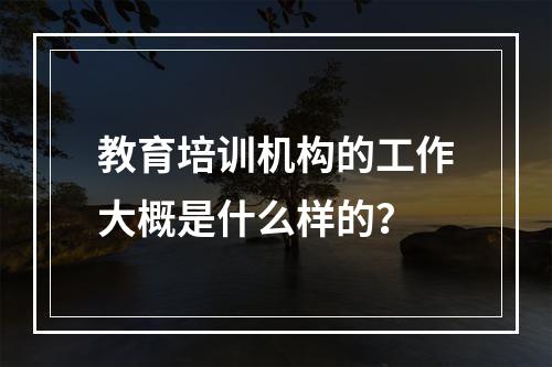 教育培训机构的工作大概是什么样的？