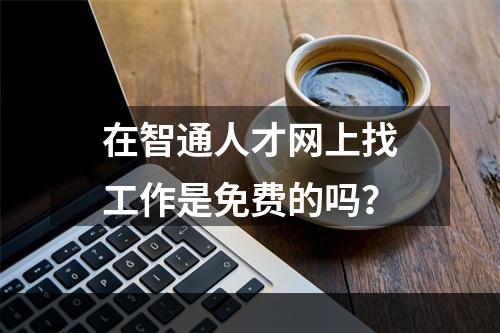 在智通人才网上找工作是免费的吗？