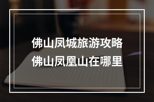 佛山凤城旅游攻略佛山凤凰山在哪里