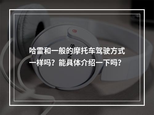 哈雷和一般的摩托车驾驶方式一样吗？能具体介绍一下吗？