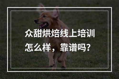 众甜烘焙线上培训怎么样，靠谱吗？