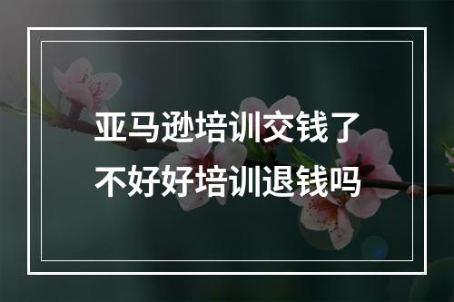 亚马逊培训交钱了不好好培训退钱吗