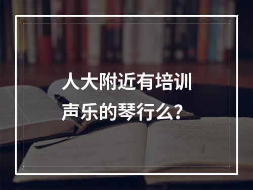 人大附近有培训声乐的琴行么？