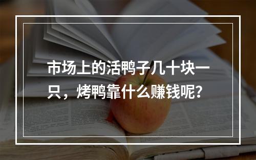 市场上的活鸭子几十块一只，烤鸭靠什么赚钱呢？