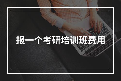 报一个考研培训班费用