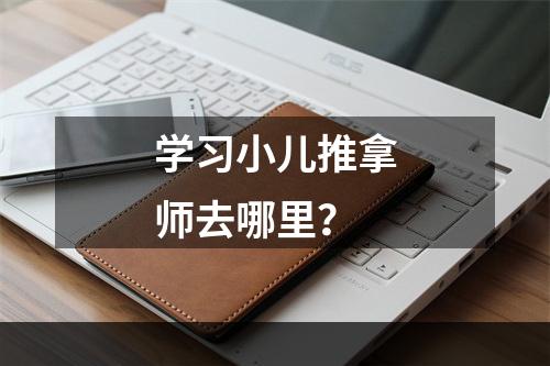 学习小儿推拿师去哪里？