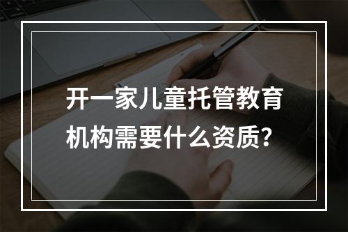 开一家儿童托管教育机构需要什么资质？