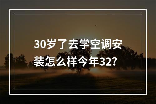 30岁了去学空调安装怎么样今年32？