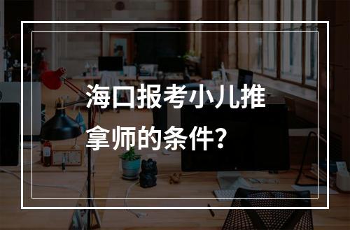 海口报考小儿推拿师的条件？