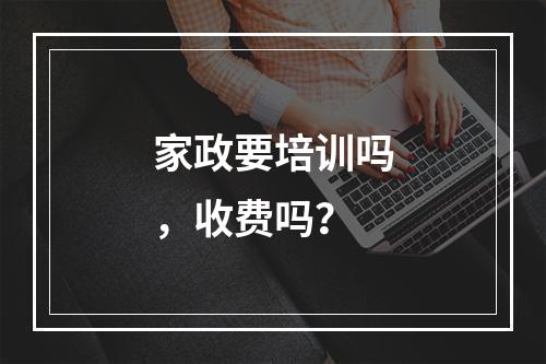 家政要培训吗，收费吗？