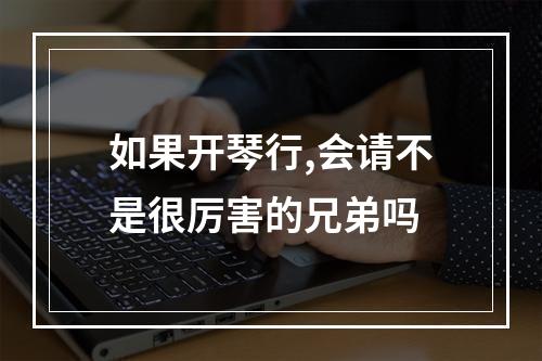 如果开琴行,会请不是很厉害的兄弟吗