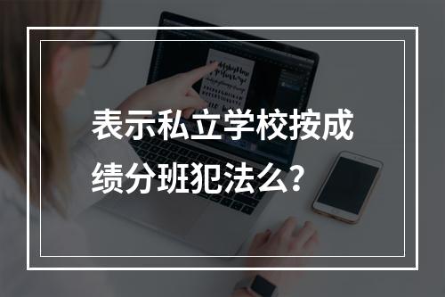 表示私立学校按成绩分班犯法么？