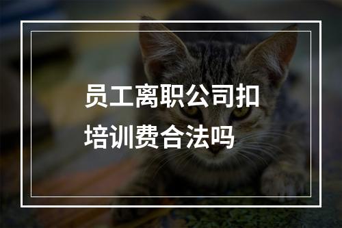 员工离职公司扣培训费合法吗