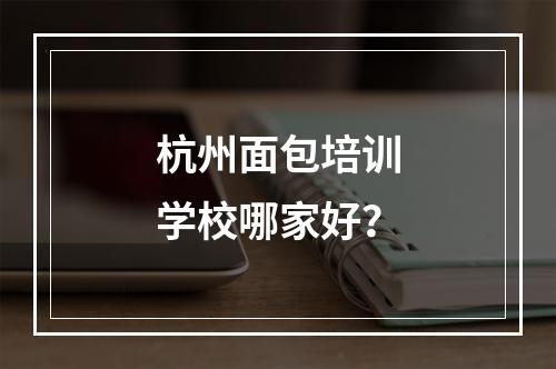 杭州面包培训学校哪家好？