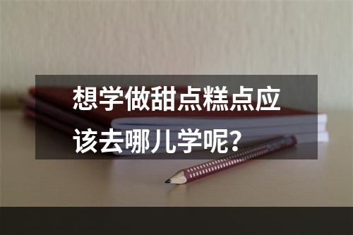 想学做甜点糕点应该去哪儿学呢？