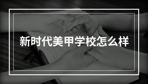 新时代美甲学校怎么样