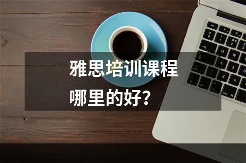 雅思培训课程哪里的好？