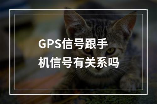 GPS信号跟手机信号有关系吗