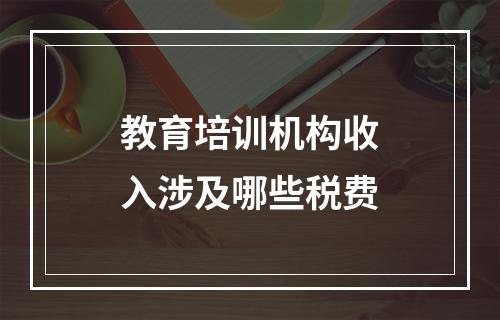 教育培训机构收入涉及哪些税费