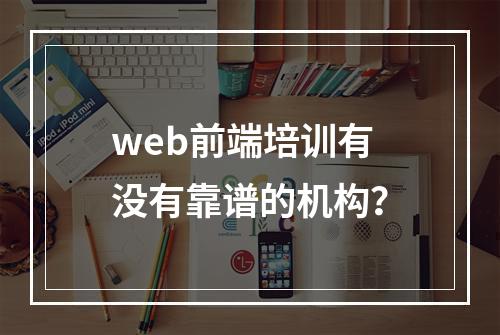 web前端培训有没有靠谱的机构？