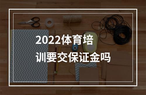 2022体育培训要交保证金吗