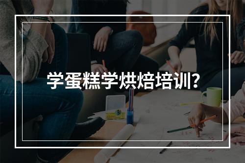 学蛋糕学烘焙培训？