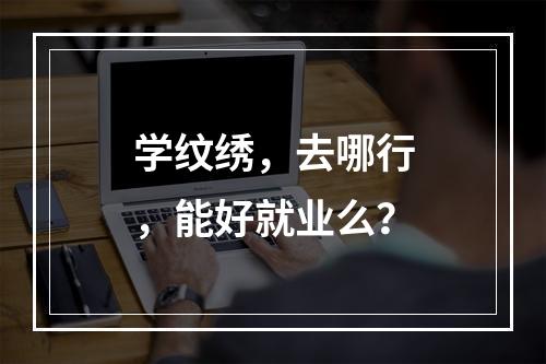 学纹绣，去哪行，能好就业么？