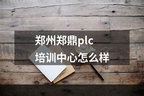 郑州郑鼎plc培训中心怎么样