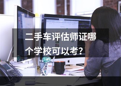 二手车评估师证哪个学校可以考？