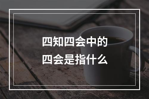 四知四会中的四会是指什么