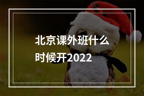 北京课外班什么时候开2022