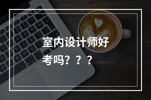 室内设计师好考吗？？？