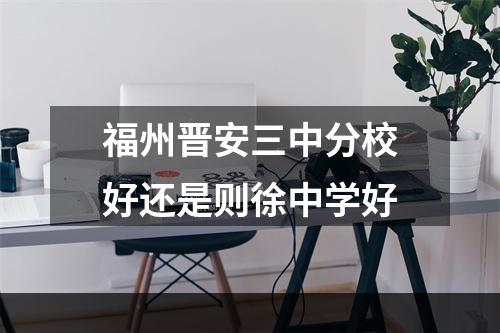 福州晋安三中分校好还是则徐中学好