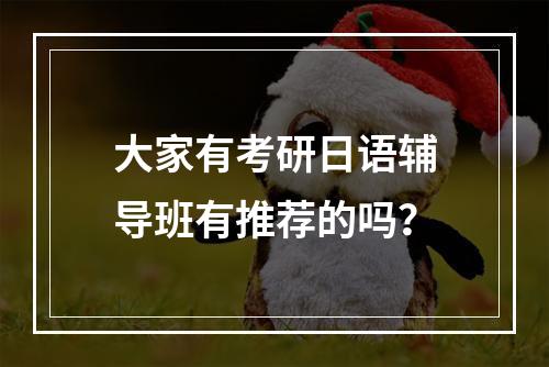 大家有考研日语辅导班有推荐的吗？