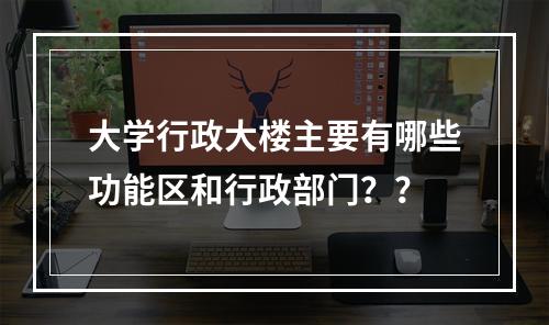 大学行政大楼主要有哪些功能区和行政部门？？