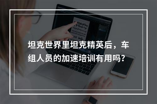 坦克世界里坦克精英后，车组人员的加速培训有用吗？