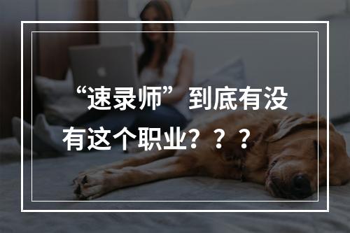 “速录师”到底有没有这个职业？？？