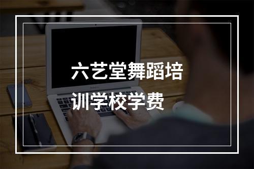 六艺堂舞蹈培训学校学费