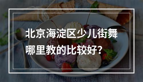 北京海淀区少儿街舞哪里教的比较好？